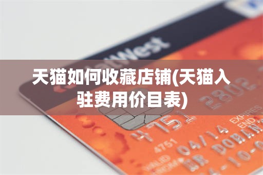 天猫如何收藏店铺(天猫入驻费用价目表)
