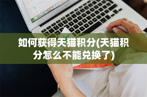 如何获得天猫积分(天猫积分怎么不能兑换了)