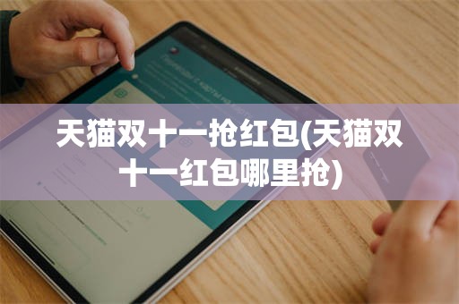 天猫双十一抢红包(天猫双十一红包哪里抢)