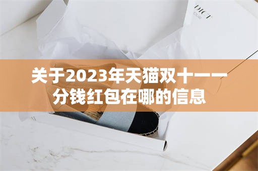 关于2023年天猫双十一一分钱红包在哪的信息