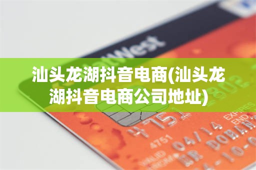 汕头龙湖抖音电商(汕头龙湖抖音电商公司地址)