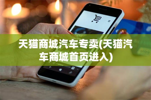 天猫商城汽车专卖(天猫汽车商城首页进入)
