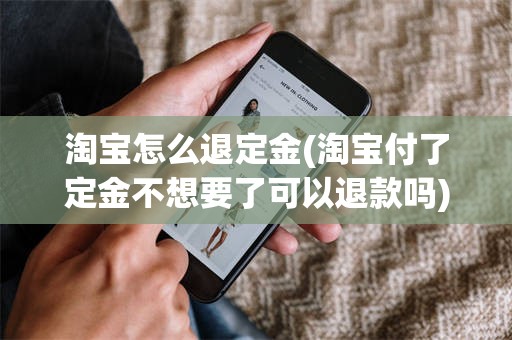 淘宝怎么退定金(淘宝付了定金不想要了可以退款吗)
