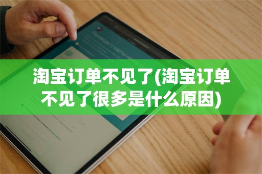 淘宝订单不见了(淘宝订单不见了很多是什么原因)