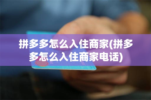 拼多多怎么入住商家(拼多多怎么入住商家电话)