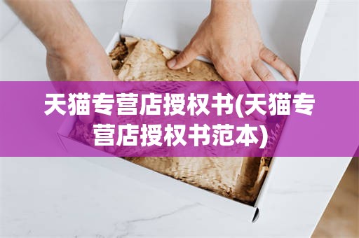 天猫专营店授权书(天猫专营店授权书范本)