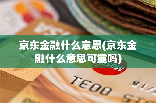 京东金融什么意思(京东金融什么意思可靠吗)