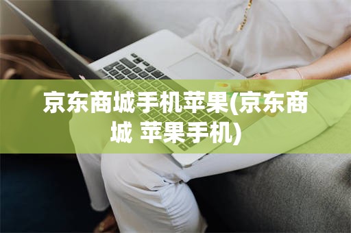 京东商城手机苹果(京东商城 苹果手机)