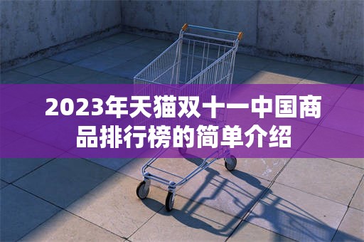 2023年天猫双十一中国商品排行榜的简单介绍