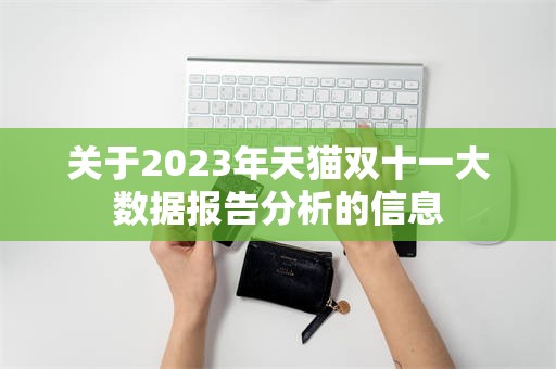 关于2023年天猫双十一大数据报告分析的信息