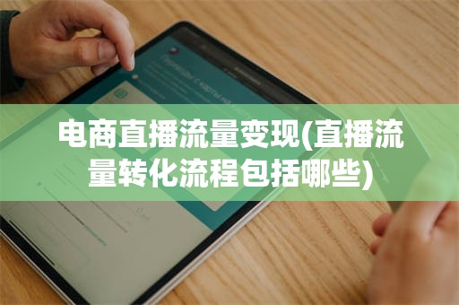 电商直播流量变现(直播流量转化流程包括哪些)