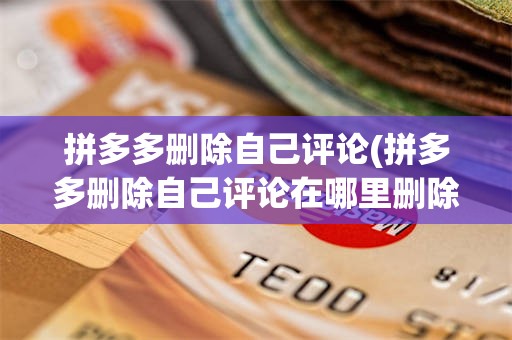 拼多多删除自己评论(拼多多删除自己评论在哪里删除)