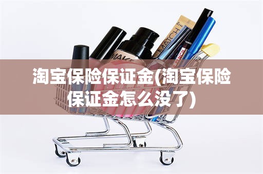 淘宝保险保证金(淘宝保险保证金怎么没了)
