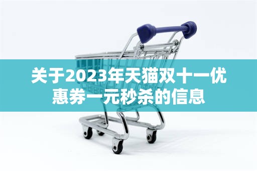 关于2023年天猫双十一优惠券一元秒杀的信息