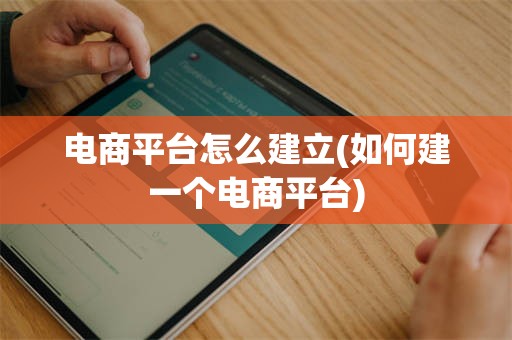 电商平台怎么建立(如何建一个电商平台)