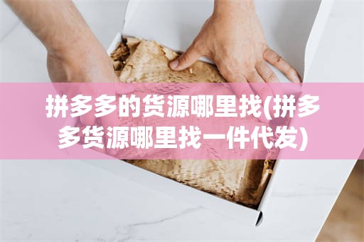 拼多多的货源哪里找(拼多多货源哪里找一件代发)