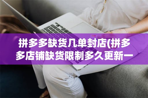 拼多多缺货几单封店(拼多多店铺缺货限制多久更新一次)