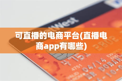 可直播的电商平台(直播电商app有哪些)
