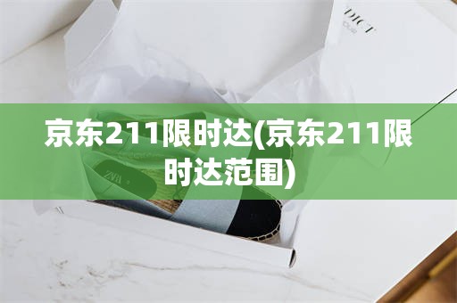 京东211限时达(京东211限时达范围)