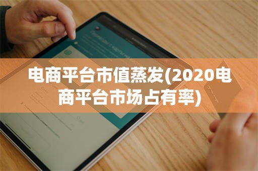 电商平台市值蒸发(2020电商平台市场占有率)