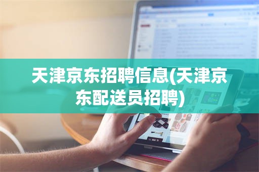 天津京东招聘信息(天津京东配送员招聘)