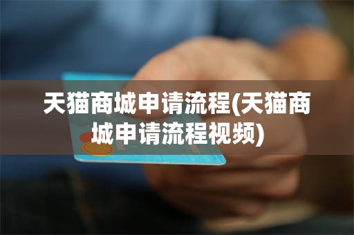 天猫商城申请流程(天猫商城申请流程视频)