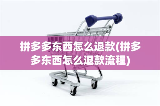 拼多多东西怎么退款(拼多多东西怎么退款流程)