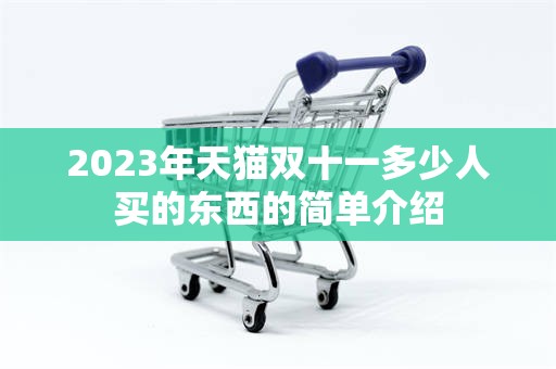 2023年天猫双十一多少人买的东西的简单介绍