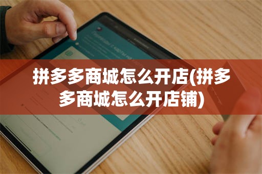 拼多多商城怎么开店(拼多多商城怎么开店铺)
