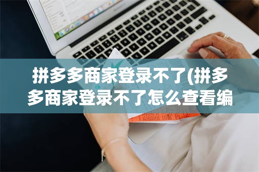 拼多多商家登录不了(拼多多商家登录不了怎么查看编号)