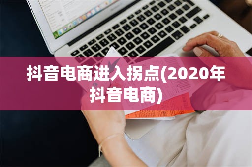 抖音电商进入拐点(2020年抖音电商)