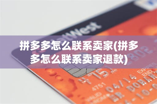 拼多多怎么联系卖家(拼多多怎么联系卖家退款)
