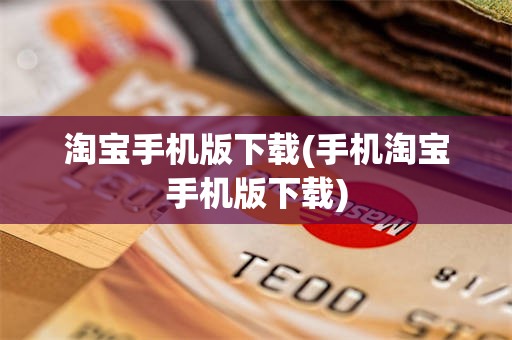 淘宝手机版下载(手机淘宝手机版下载)