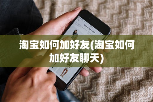 淘宝如何加好友(淘宝如何加好友聊天)