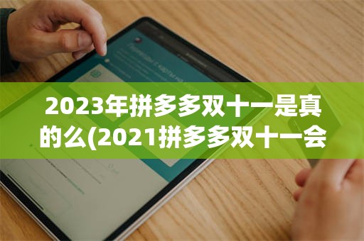2023年拼多多双十一是真的么(2021拼多多双十一会搞什么活动)