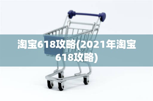 淘宝618攻略(2021年淘宝618攻略)