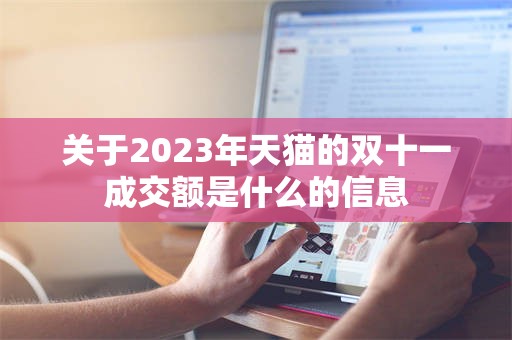 关于2023年天猫的双十一成交额是什么的信息