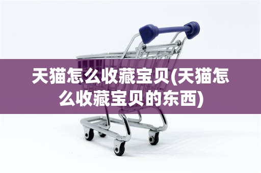 天猫怎么收藏宝贝(天猫怎么收藏宝贝的东西)