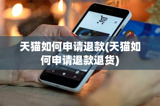 天猫如何申请退款(天猫如何申请退款退货)