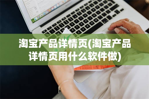 淘宝产品详情页(淘宝产品详情页用什么软件做)