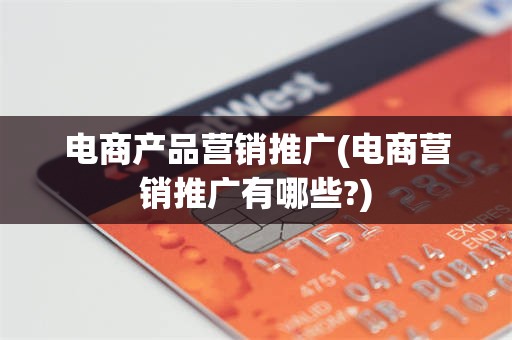 电商产品营销推广(电商营销推广有哪些?)