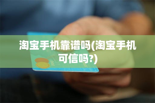 淘宝手机靠谱吗(淘宝手机可信吗?)