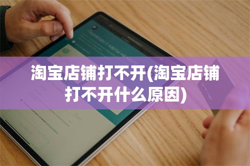 淘宝店铺打不开(淘宝店铺打不开什么原因)