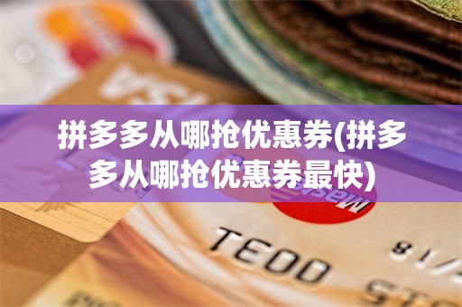 拼多多从哪抢优惠券(拼多多从哪抢优惠券最快)