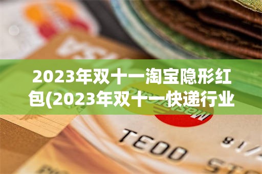 2023年双十一淘宝隐形红包(2023年双十一快递行业量预测)