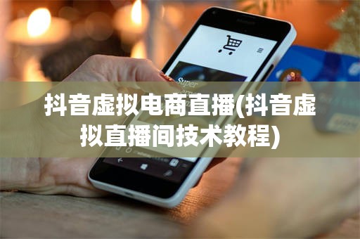 抖音虚拟电商直播(抖音虚拟直播间技术教程)