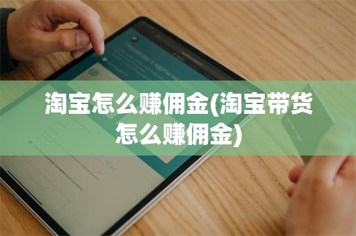 淘宝怎么赚佣金(淘宝带货怎么赚佣金)