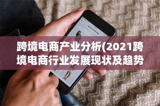 跨境电商产业分析(2021跨境电商行业发展现状及趋势)