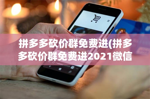 拼多多砍价群免费进(拼多多砍价群免费进2021微信)
