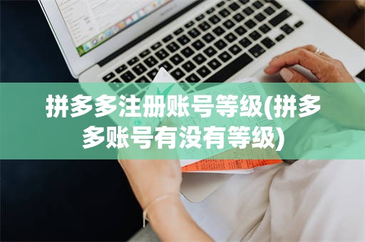 拼多多注册账号等级(拼多多账号有没有等级)